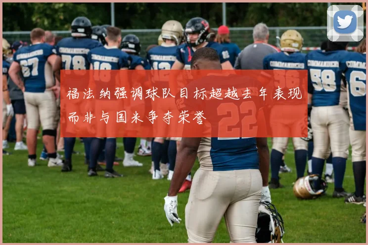 福法纳强调球队目标超越去年表现而非与国米争夺荣誉