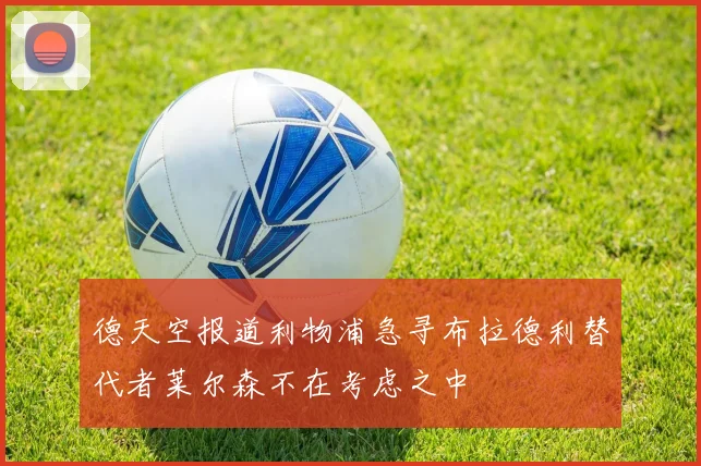 德天空报道利物浦急寻布拉德利替代者莱尔森不在考虑之中