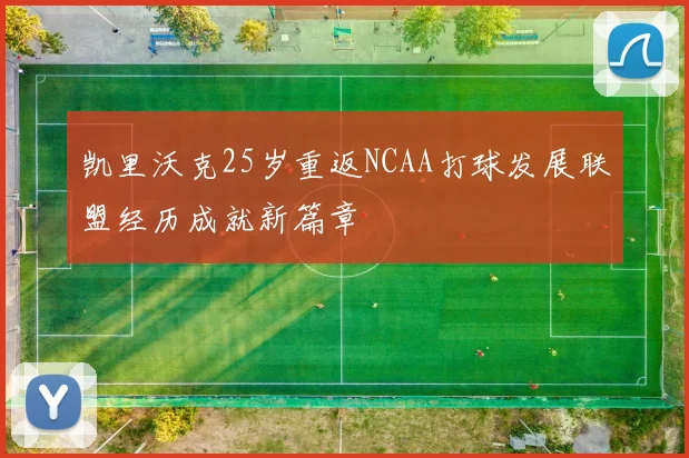 凯里沃克25岁重返NCAA打球发展联盟经历成就新篇章