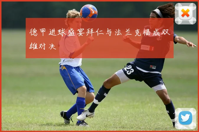 德甲进球盛宴拜仁与法兰克福成双雄对决