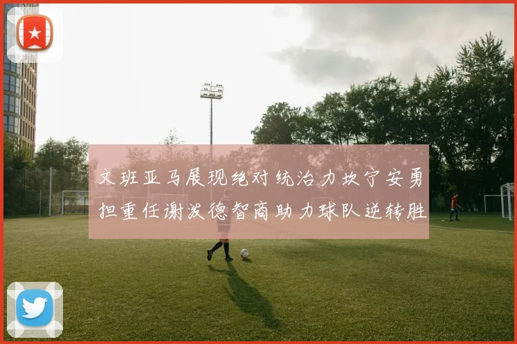 文班亚马展现绝对统治力坎宁安勇担重任谢泼德智商助力球队逆转胜利