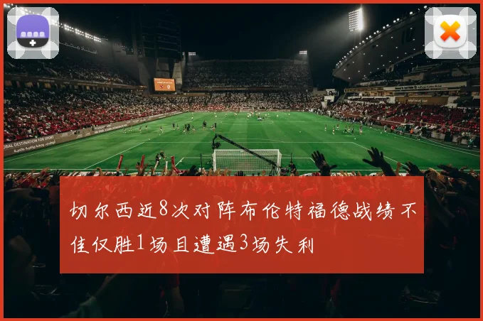 切尔西近8次对阵布伦特福德战绩不佳仅胜1场且遭遇3场失利