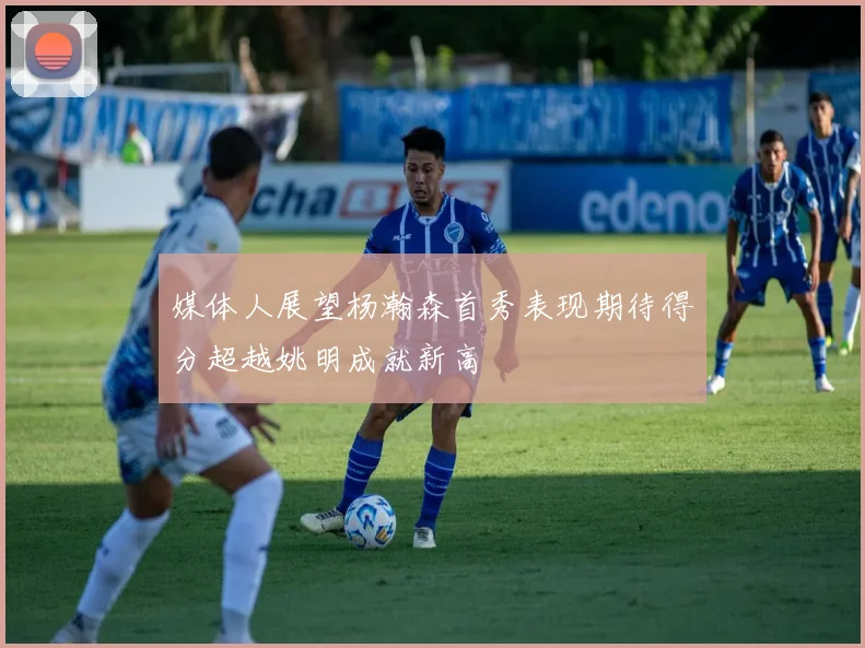 媒体人展望杨瀚森首秀表现期待得分超越姚明成就新高