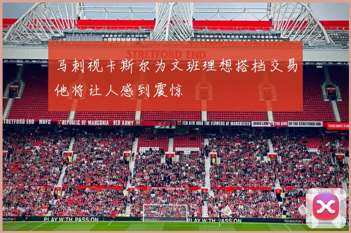 马刺视卡斯尔为文班理想搭档交易他将让人感到震惊