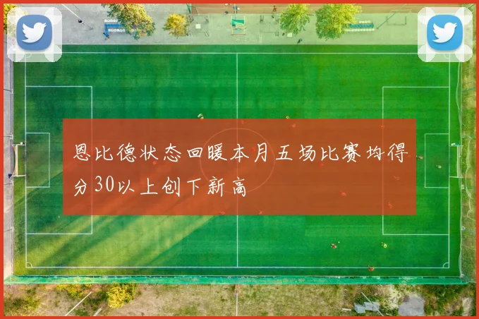 恩比德状态回暖本月五场比赛均得分30以上创下新高