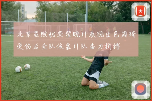 北京虽败犹荣翟晓川表现出色周琦受伤后全队依靠川队奋力拼搏